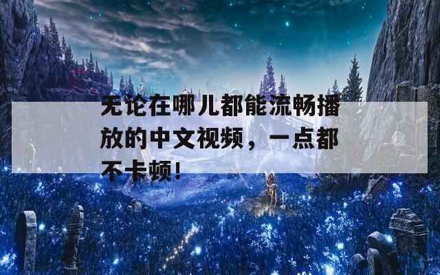 无论在哪儿都能流畅播放的中文视频，一点都不卡顿！