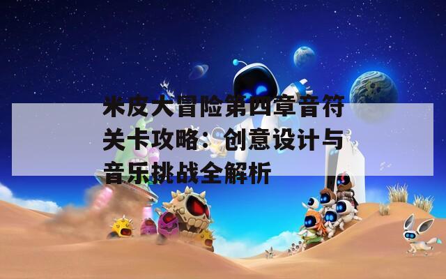 米皮大冒险第四章音符关卡攻略：创意设计与音乐挑战全解析