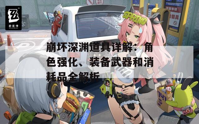崩坏深渊道具详解：角色强化、装备武器和消耗品全解析