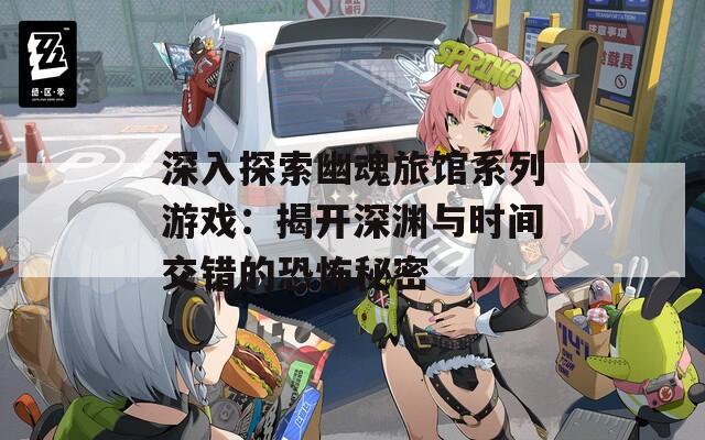 深入探索幽魂旅馆系列游戏：揭开深渊与时间交错的恐怖秘密