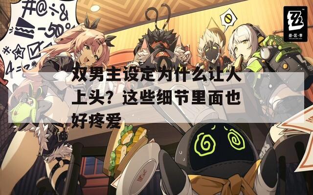 双男主设定为什么让人上头？这些细节里面也好疼爱
