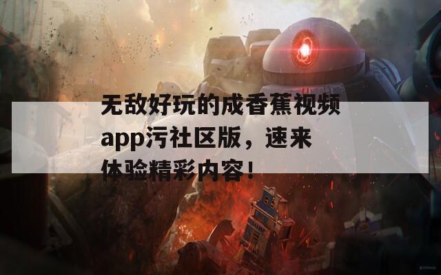无敌好玩的成香蕉视频app污社区版，速来体验精彩内容！