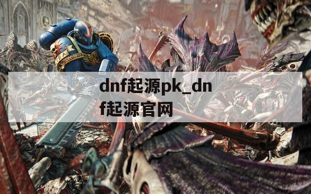 dnf起源pk_dnf起源官网