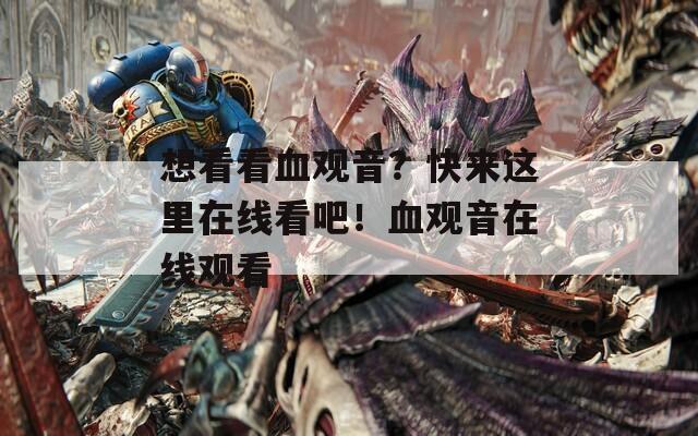 想看看血观音？快来这里在线看吧！血观音在线观看