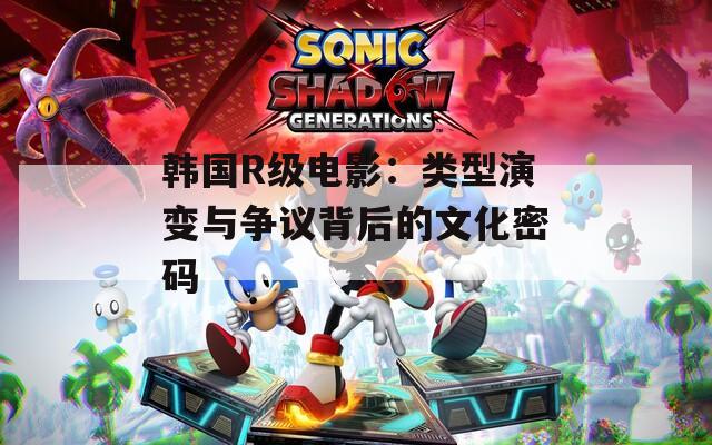 韩国R级电影：类型演变与争议背后的文化密码